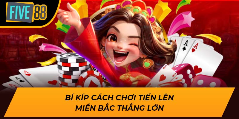 Bí kíp cách chơi tiến lên miền bắc thắng lớn