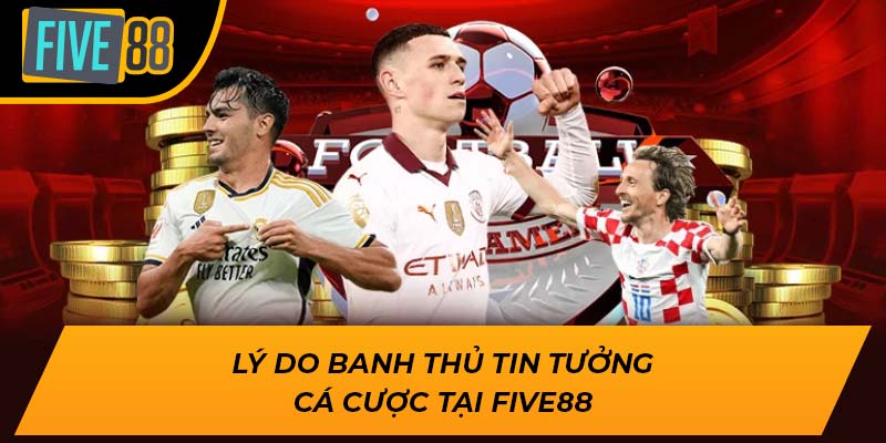 Lý do banh thủ tin tưởng cá cược tại Five88