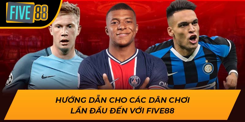 Hướng dẫn cho các dân chơi lần đầu đến với Five88