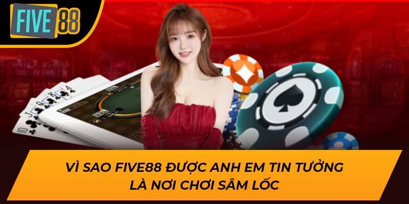 Vì sao Five88 được anh em tin tưởng là nơi chơi sâm lốc